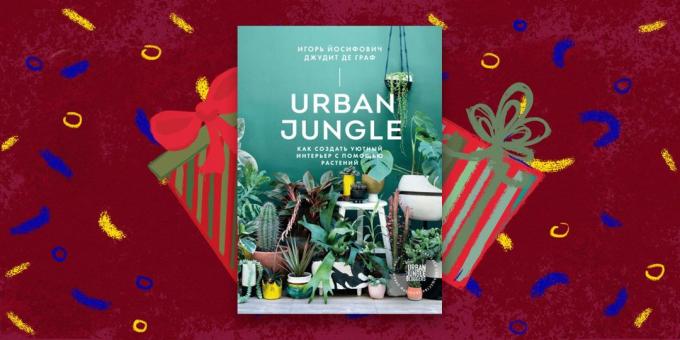 Boken - den bästa present: «Urban Jungle. Hur man skapar en mysig inredning med växter, "Igor Yosifovich Judith de Graaf
